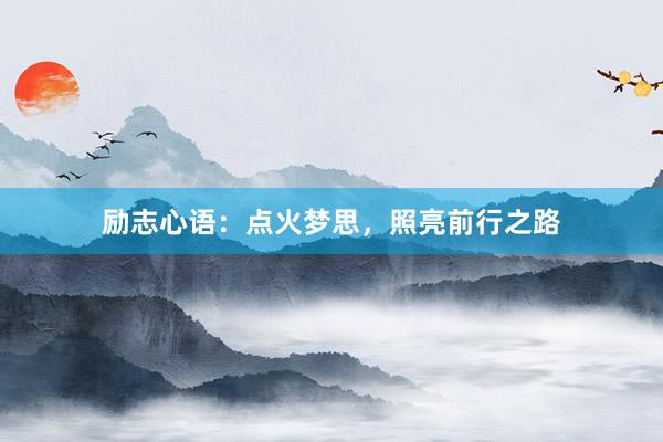 励志心语：点火梦思，照亮前行之路